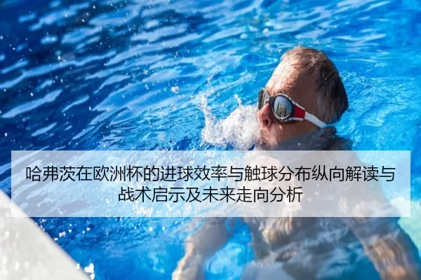哈弗茨在欧洲杯的进球效率与触球分布纵向解读与战术启示及未来走向分析